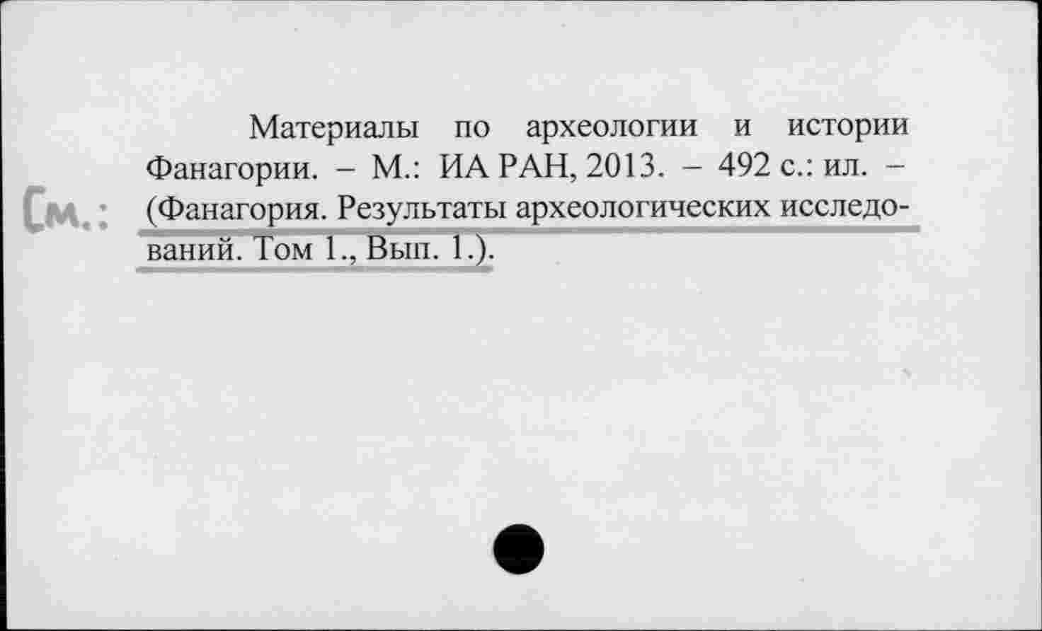 ﻿Материалы по археологии и истории Фанагории. — М.: ИА РАН, 2013. — 492 с.: ил. — (Фанагория. Результаты археологических исследований. Том 1., Вып. 1.).